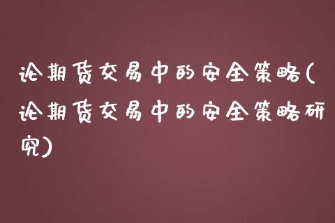 论期货交易中的安全策略(论期货交易中的安全策略研究)_https://gjqh.wpmee.com_期货新闻_第1张