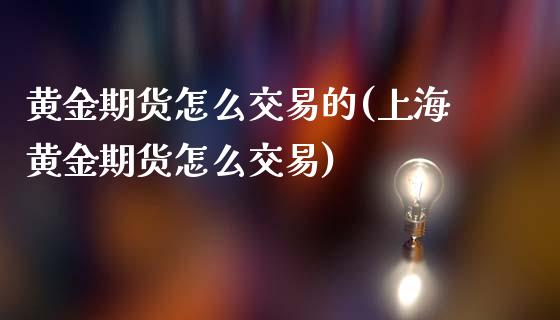 黄金期货怎么交易的(上海黄金期货怎么交易)_https://gjqh.wpmee.com_国际期货_第1张