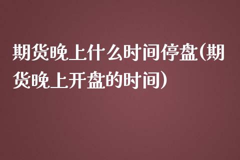 期货晚上什么时间停盘(期货晚上开盘的时间)_https://gjqh.wpmee.com_期货百科_第1张