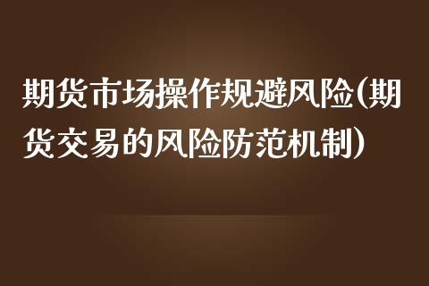 期货市场操作规避风险(期货交易的风险防范机制)_https://gjqh.wpmee.com_国际期货_第1张