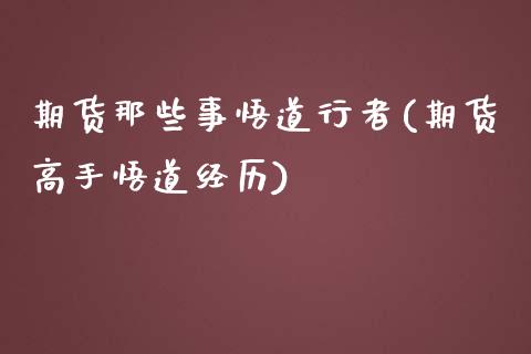 期货那些事悟道行者(期货高手悟道经历)_https://gjqh.wpmee.com_期货新闻_第1张