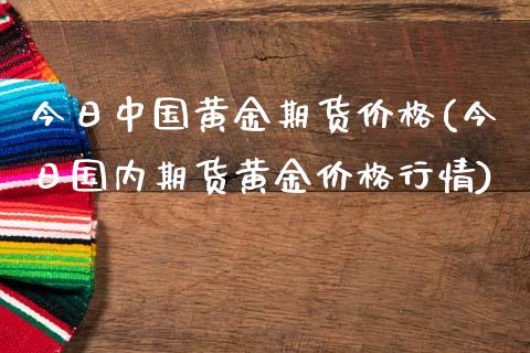 今日中国黄金期货价格(今日国内期货黄金价格行情)_https://gjqh.wpmee.com_期货平台_第1张