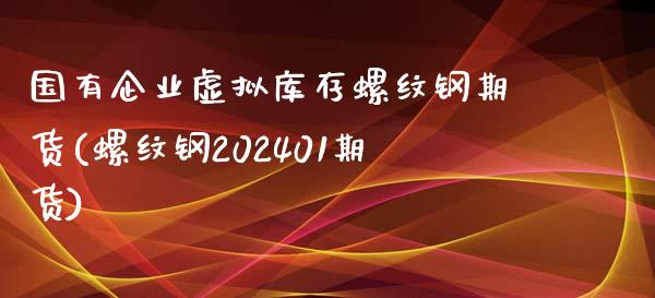 国有企业虚拟库存螺纹钢期货(螺纹钢202401期货)_https://gjqh.wpmee.com_期货平台_第1张