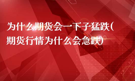 为什么期货会一下子猛跌(期货行情为什么会急跌)_https://gjqh.wpmee.com_国际期货_第1张