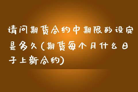 请问期货合约中期限的设定是多久(期货每个月什么日子上新合约)_https://gjqh.wpmee.com_期货开户_第1张