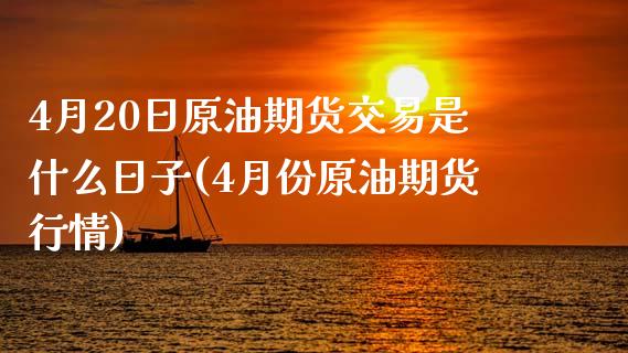 4月20日原油期货交易是什么日子(4月份原油期货行情)_https://gjqh.wpmee.com_国际期货_第1张