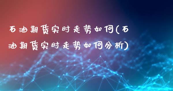 石油期货实时走势如何(石油期货实时走势如何分析)_https://gjqh.wpmee.com_国际期货_第1张