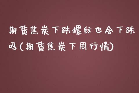 期货焦炭下跌螺纹也会下跌吗(期货焦炭下周行情)_https://gjqh.wpmee.com_期货百科_第1张