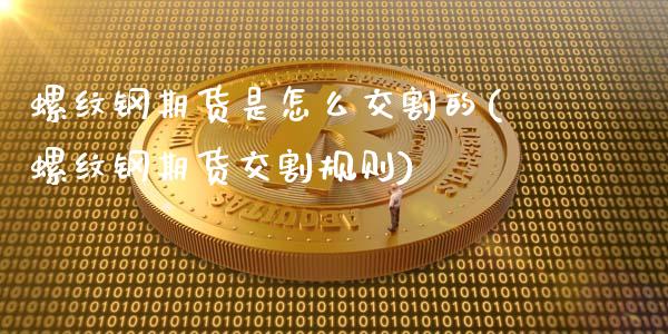 螺纹钢期货是怎么交割的(螺纹钢期货交割规则)_https://gjqh.wpmee.com_国际期货_第1张