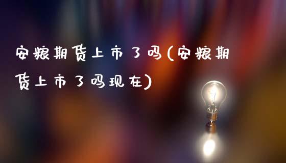 安粮期货上市了吗(安粮期货上市了吗现在)_https://gjqh.wpmee.com_期货百科_第1张