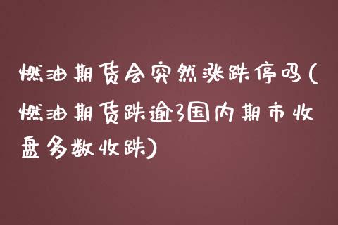 燃油期货会突然涨跌停吗(燃油期货跌逾3国内期市收盘多数收跌)_https://gjqh.wpmee.com_期货开户_第1张