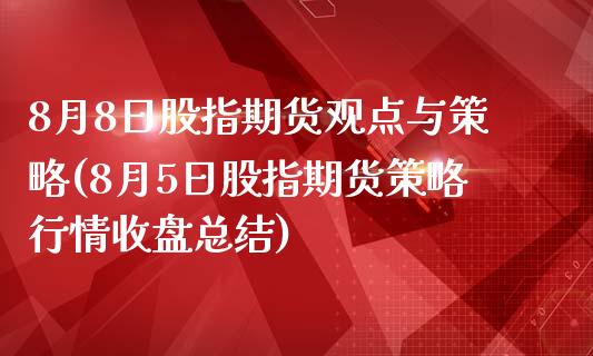 8月8日股指期货观点与策略(8月5日股指期货策略行情收盘总结)_https://gjqh.wpmee.com_期货开户_第1张