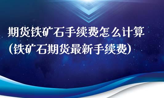 期货铁矿石手续费怎么计算(铁矿石期货最新手续费)_https://gjqh.wpmee.com_国际期货_第1张