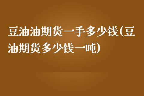 豆油油期货一手多少钱(豆油期货多少钱一吨)_https://gjqh.wpmee.com_期货开户_第1张