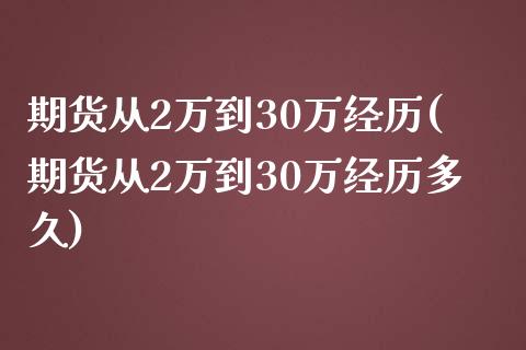 期货从2万到30万经历(期货从2万到30万经历多久)_https://gjqh.wpmee.com_期货百科_第1张