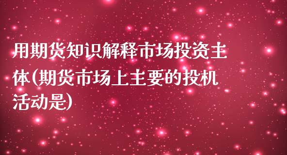 用期货知识解释市场投资主体(期货市场上主要的投机活动是)_https://gjqh.wpmee.com_期货百科_第1张