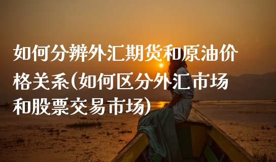 如何分辨外汇期货和原油价格关系(如何区分外汇市场和股票交易市场)_https://gjqh.wpmee.com_国际期货_第1张