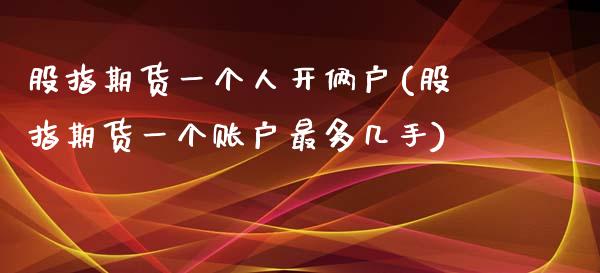 股指期货一个人开俩户(股指期货一个账户最多几手)_https://gjqh.wpmee.com_期货开户_第1张