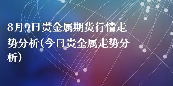 8月9日贵金属期货行情走势分析(今日贵金属走势分析)_https://gjqh.wpmee.com_期货新闻_第1张