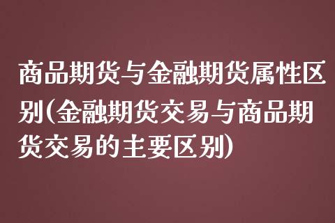 商品期货与金融期货属性区别(金融期货交易与商品期货交易的主要区别)_https://gjqh.wpmee.com_国际期货_第1张