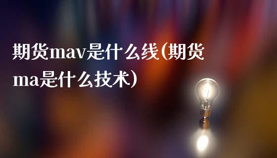 期货mav是什么线(期货ma是什么技术)_https://gjqh.wpmee.com_国际期货_第1张