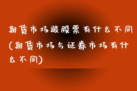 期货市场跟股票有什么不同(期货市场与证券市场有什么不同)_https://gjqh.wpmee.com_期货开户_第1张