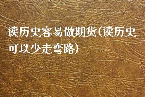 读历史容易做期货(读历史可以少走弯路)_https://gjqh.wpmee.com_期货百科_第1张