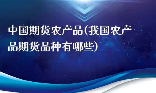 中国期货农产品(我国农产品期货品种有哪些)_https://gjqh.wpmee.com_国际期货_第1张