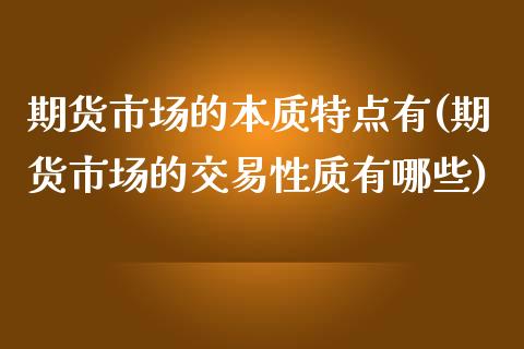 期货市场的本质特点有(期货市场的交易性质有哪些)_https://gjqh.wpmee.com_期货新闻_第1张