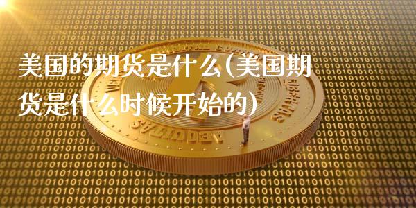 美国的期货是什么(美国期货是什么时候开始的)_https://gjqh.wpmee.com_期货开户_第1张