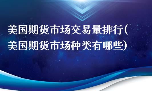 美国期货市场交易量排行(美国期货市场种类有哪些)_https://gjqh.wpmee.com_期货平台_第1张