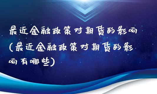 最近金融政策对期货的影响(最近金融政策对期货的影响有哪些)_https://gjqh.wpmee.com_期货平台_第1张