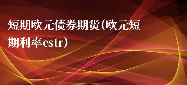 短期欧元债券期货(欧元短期利率estr)_https://gjqh.wpmee.com_期货开户_第1张