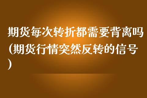 期货每次转折都需要背离吗(期货行情突然反转的信号)_https://gjqh.wpmee.com_期货开户_第1张