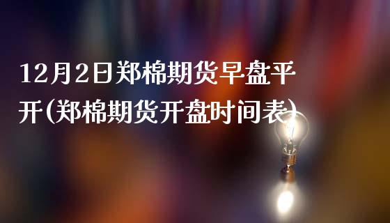 12月2日郑棉期货早盘平开(郑棉期货开盘时间表)_https://gjqh.wpmee.com_期货新闻_第1张