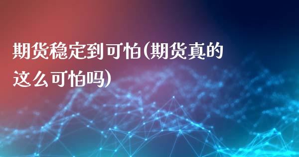 期货稳定到可怕(期货真的这么可怕吗)_https://gjqh.wpmee.com_国际期货_第1张