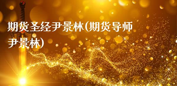 期货圣经尹景林(期货导师尹景林)_https://gjqh.wpmee.com_期货平台_第1张