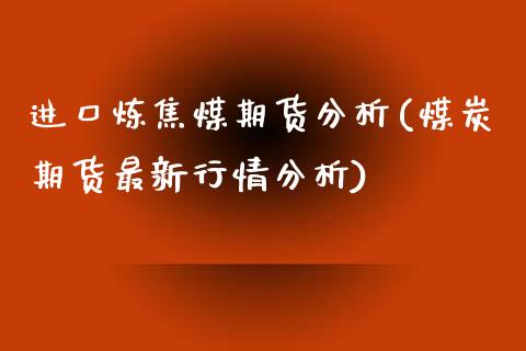 进口炼焦煤期货分析(煤炭期货最新行情分析)_https://gjqh.wpmee.com_期货平台_第1张