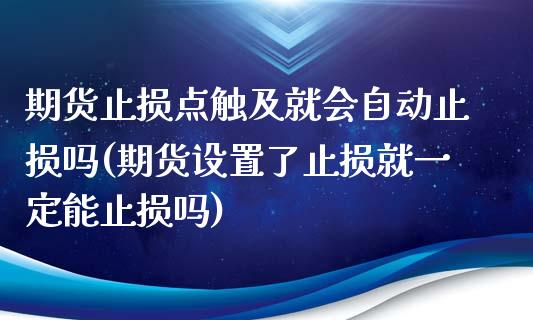 期货止损点触及就会自动止损吗(期货设置了止损就一定能止损吗)_https://gjqh.wpmee.com_期货新闻_第1张