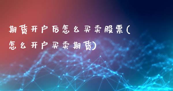 期货开户后怎么买卖股票(怎么开户买卖期货)_https://gjqh.wpmee.com_期货百科_第1张