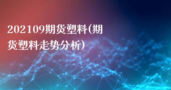 202109期货塑料(期货塑料走势分析)_https://gjqh.wpmee.com_期货开户_第1张