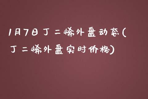 1月7日丁二烯外盘动态(丁二烯外盘实时价格)_https://gjqh.wpmee.com_国际期货_第1张