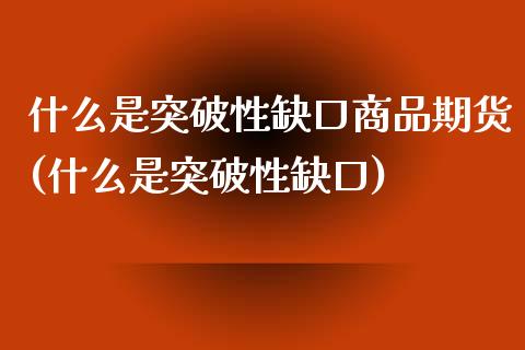 什么是突破性缺口商品期货(什么是突破性缺口)_https://gjqh.wpmee.com_期货开户_第1张