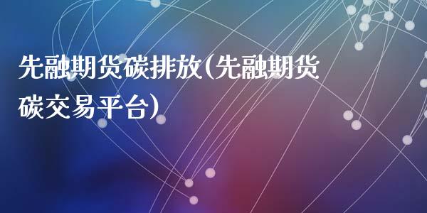 先融期货碳排放(先融期货碳交易平台)_https://gjqh.wpmee.com_期货新闻_第1张