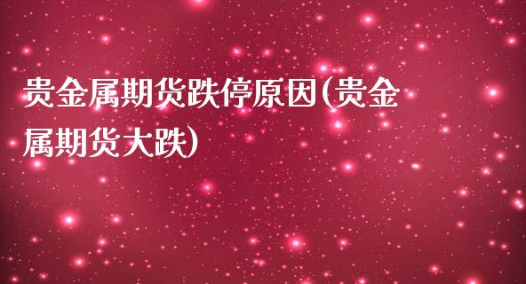 贵金属期货跌停原因(贵金属期货大跌)_https://gjqh.wpmee.com_期货平台_第1张