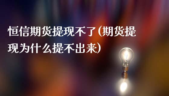 恒信期货提现不了(期货提现为什么提不出来)_https://gjqh.wpmee.com_国际期货_第1张