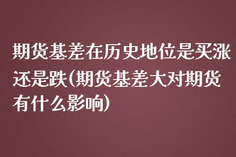 期货基差在历史地位是买涨还是跌(期货基差大对期货有什么影响)_https://gjqh.wpmee.com_期货百科_第1张