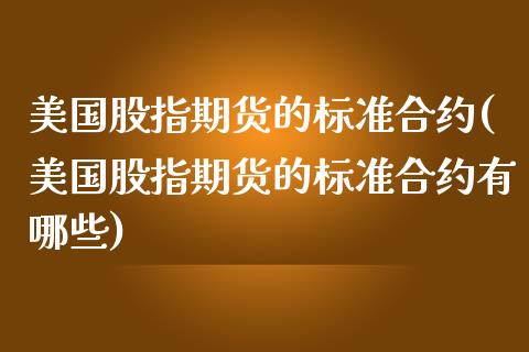 美国股指期货的标准合约(美国股指期货的标准合约有哪些)_https://gjqh.wpmee.com_期货开户_第1张