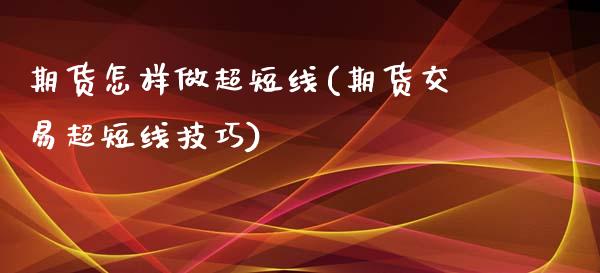 期货怎样做超短线(期货交易超短线技巧)_https://gjqh.wpmee.com_期货平台_第1张