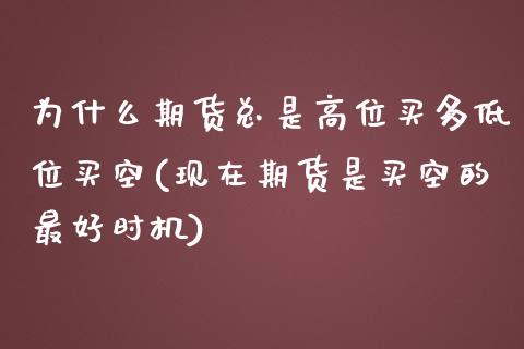 为什么期货总是高位买多低位买空(现在期货是买空的最好时机)_https://gjqh.wpmee.com_期货新闻_第1张